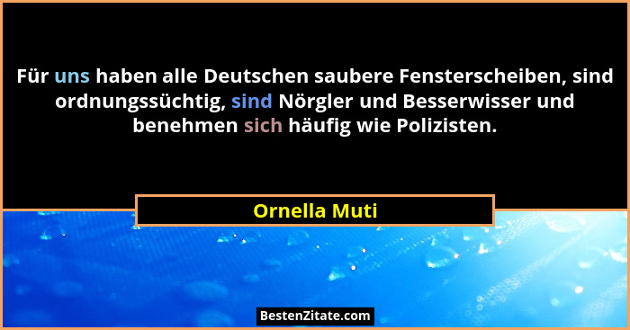 Für uns haben alle Deutschen saubere Fensterscheiben, sind ordnungssüchtig, sind Nörgler und Besserwisser und benehmen sich häufig wie... - Ornella Muti