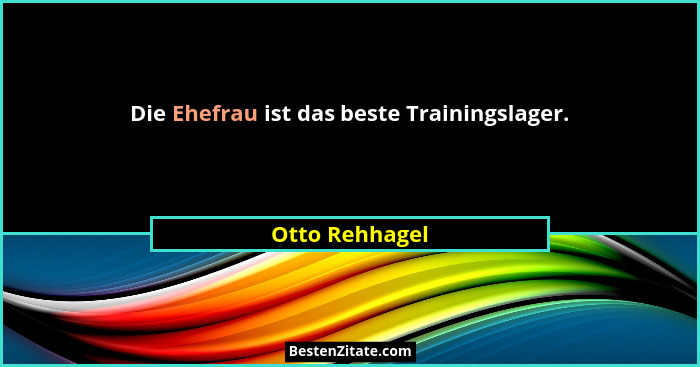 Die Ehefrau ist das beste Trainingslager.... - Otto Rehhagel