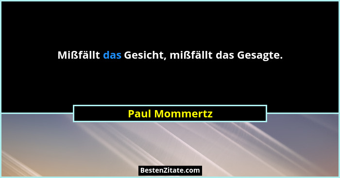 Mißfällt das Gesicht, mißfällt das Gesagte.... - Paul Mommertz