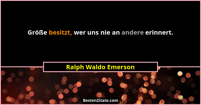 Größe besitzt, wer uns nie an andere erinnert.... - Ralph Waldo Emerson