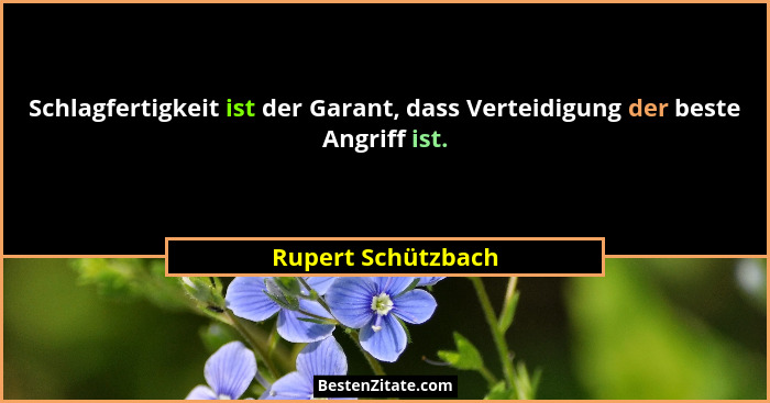 Schlagfertigkeit ist der Garant, dass Verteidigung der beste Angriff ist.... - Rupert Schützbach