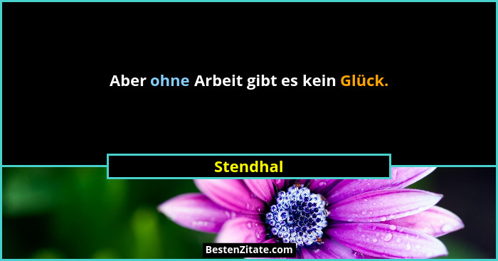 Aber ohne Arbeit gibt es kein Glück.... - Stendhal