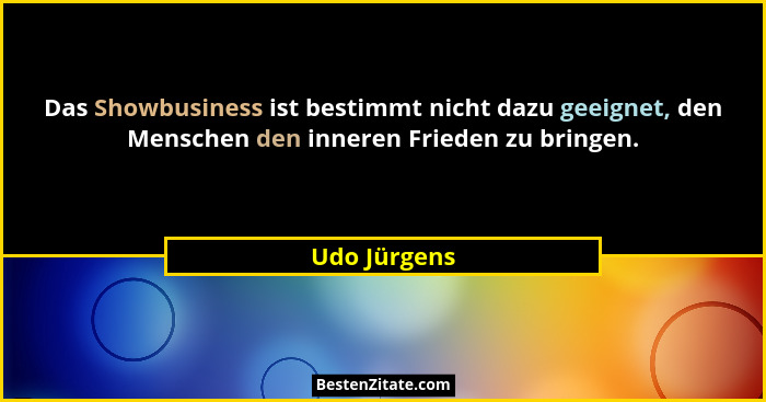 Das Showbusiness ist bestimmt nicht dazu geeignet, den Menschen den inneren Frieden zu bringen.... - Udo Jürgens