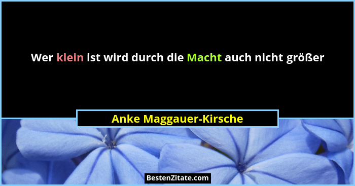 Wer klein ist wird durch die Macht auch nicht größer... - Anke Maggauer-Kirsche