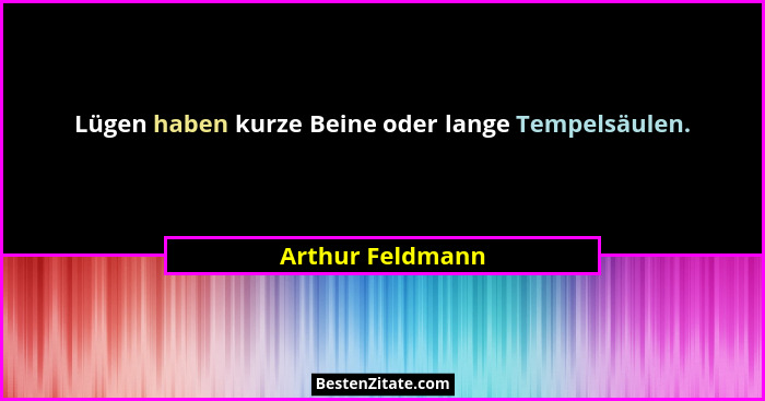 Lügen haben kurze Beine oder lange Tempelsäulen.... - Arthur Feldmann