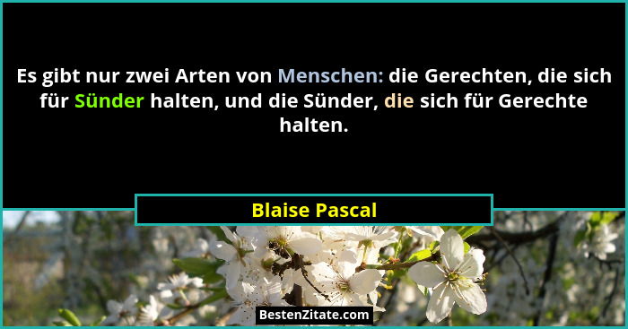 Es gibt nur zwei Arten von Menschen: die Gerechten, die sich für Sünder halten, und die Sünder, die sich für Gerechte halten.... - Blaise Pascal