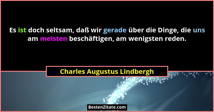 Es ist doch seltsam, daß wir gerade über die Dinge, die uns am meisten beschäftigen, am wenigsten reden.... - Charles Augustus Lindbergh