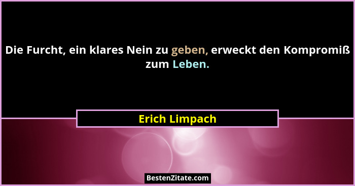 Die Furcht, ein klares Nein zu geben, erweckt den Kompromiß zum Leben.... - Erich Limpach
