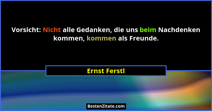Vorsicht: Nicht alle Gedanken, die uns beim Nachdenken kommen, kommen als Freunde.... - Ernst Ferstl