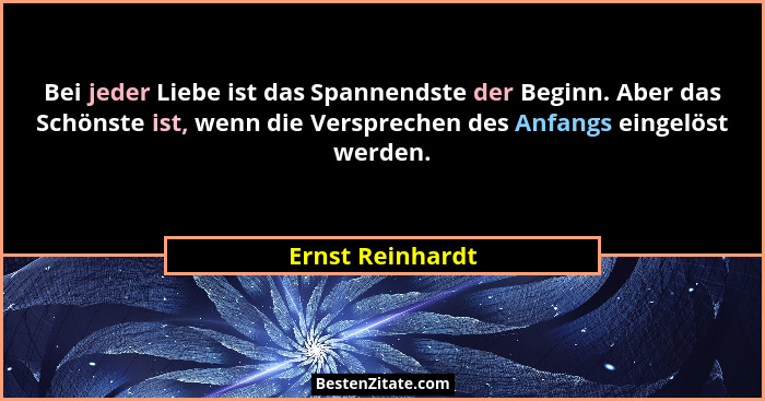 Bei jeder Liebe ist das Spannendste der Beginn. Aber das Schönste ist, wenn die Versprechen des Anfangs eingelöst werden.... - Ernst Reinhardt