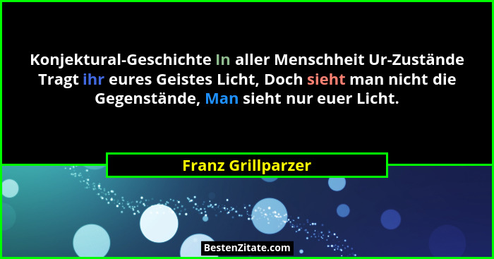 Konjektural-Geschichte In aller Menschheit Ur-Zustände Tragt ihr eures Geistes Licht, Doch sieht man nicht die Gegenstände, Man si... - Franz Grillparzer
