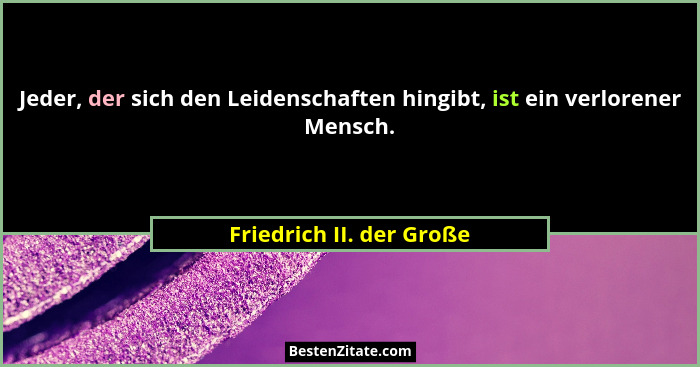 Jeder, der sich den Leidenschaften hingibt, ist ein verlorener Mensch.... - Friedrich II. der Große