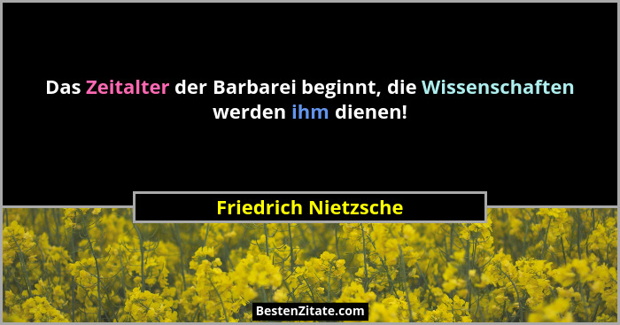 Das Zeitalter der Barbarei beginnt, die Wissenschaften werden ihm dienen!... - Friedrich Nietzsche