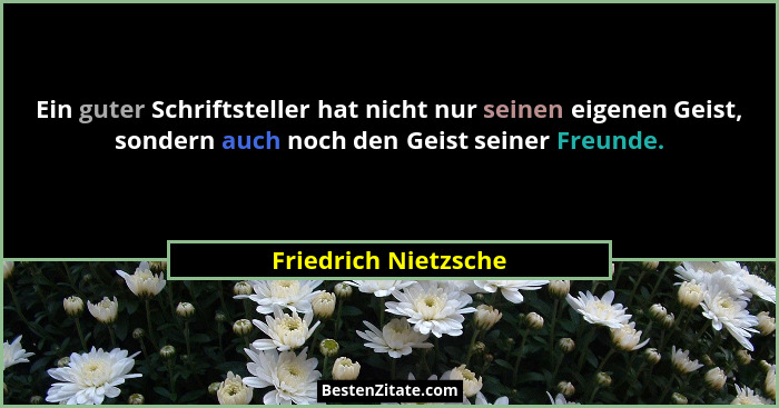 Ein guter Schriftsteller hat nicht nur seinen eigenen Geist, sondern auch noch den Geist seiner Freunde.... - Friedrich Nietzsche