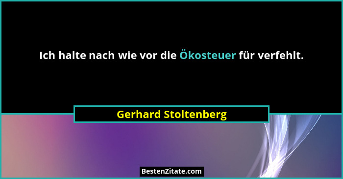 Ich halte nach wie vor die Ökosteuer für verfehlt.... - Gerhard Stoltenberg