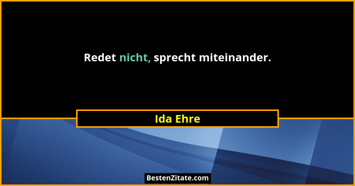 Redet nicht, sprecht miteinander.... - Ida Ehre