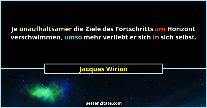 Je unaufhaltsamer die Ziele des Fortschritts am Horizont verschwimmen, umso mehr verliebt er sich in sich selbst.... - Jacques Wirion