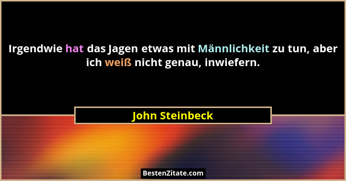 Irgendwie hat das Jagen etwas mit Männlichkeit zu tun, aber ich weiß nicht genau, inwiefern.... - John Steinbeck