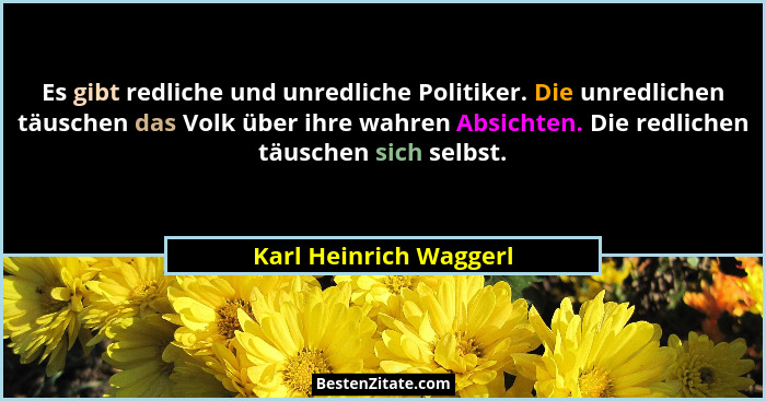 Es gibt redliche und unredliche Politiker. Die unredlichen täuschen das Volk über ihre wahren Absichten. Die redlichen täusche... - Karl Heinrich Waggerl