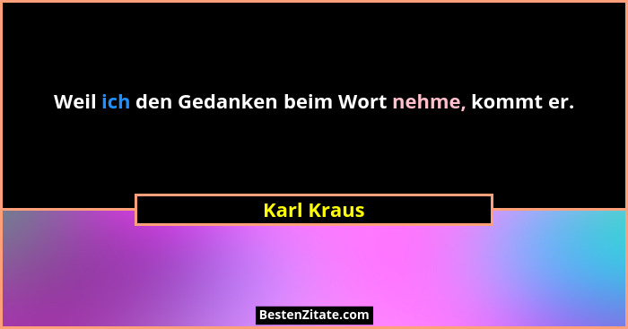 Weil ich den Gedanken beim Wort nehme, kommt er.... - Karl Kraus