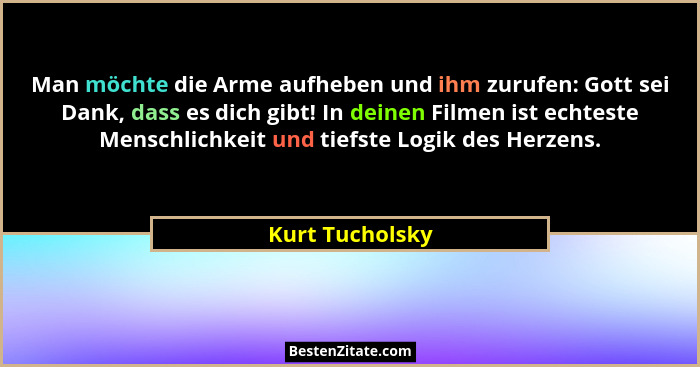 Man möchte die Arme aufheben und ihm zurufen: Gott sei Dank, dass es dich gibt! In deinen Filmen ist echteste Menschlichkeit und tief... - Kurt Tucholsky