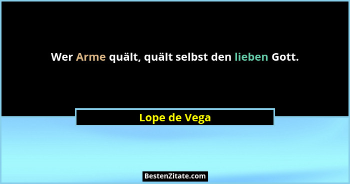 Wer Arme quält, quält selbst den lieben Gott.... - Lope de Vega
