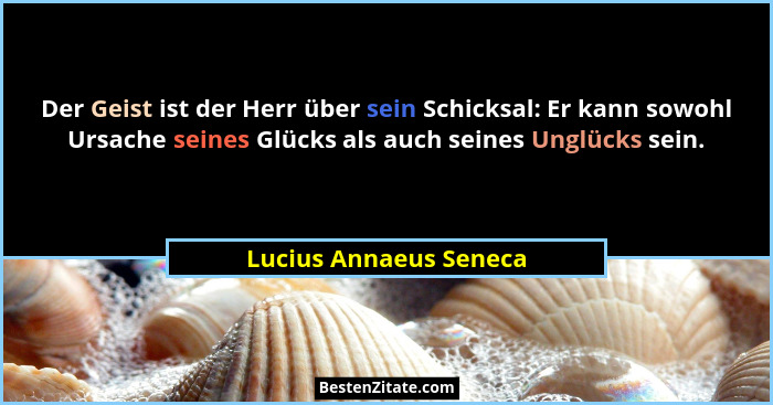 Der Geist ist der Herr über sein Schicksal: Er kann sowohl Ursache seines Glücks als auch seines Unglücks sein.... - Lucius Annaeus Seneca