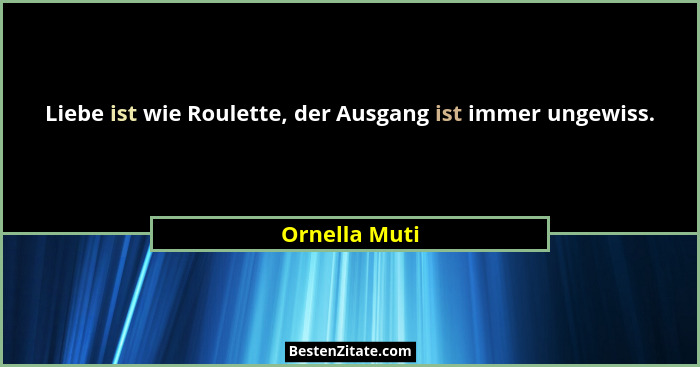Liebe ist wie Roulette, der Ausgang ist immer ungewiss.... - Ornella Muti