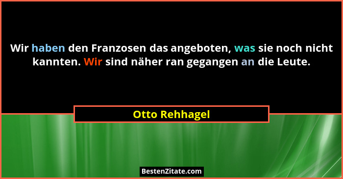Wir haben den Franzosen das angeboten, was sie noch nicht kannten. Wir sind näher ran gegangen an die Leute.... - Otto Rehhagel