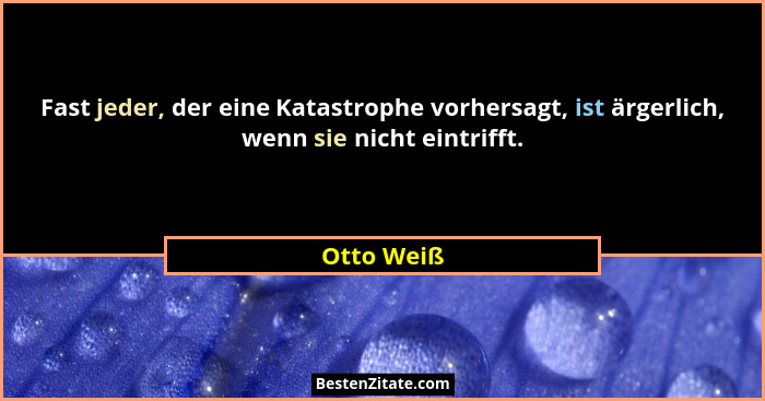 Fast jeder, der eine Katastrophe vorhersagt, ist ärgerlich, wenn sie nicht eintrifft.... - Otto Weiß