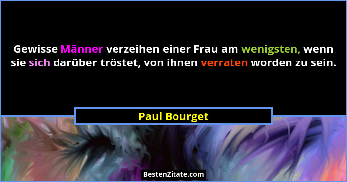 Gewisse Männer verzeihen einer Frau am wenigsten, wenn sie sich darüber tröstet, von ihnen verraten worden zu sein.... - Paul Bourget