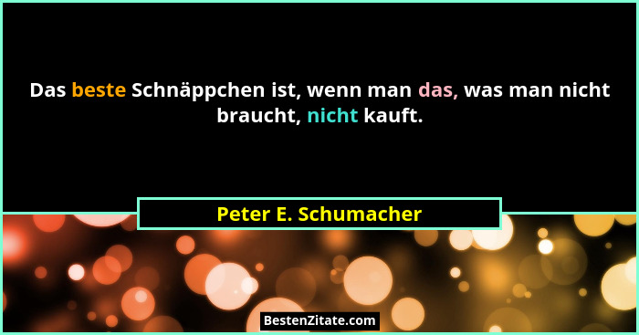 Das beste Schnäppchen ist, wenn man das, was man nicht braucht, nicht kauft.... - Peter E. Schumacher