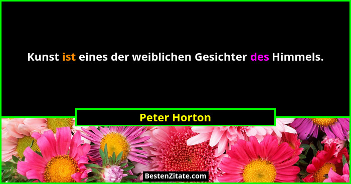 Kunst ist eines der weiblichen Gesichter des Himmels.... - Peter Horton