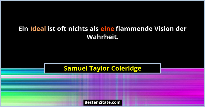 Ein Ideal ist oft nichts als eine flammende Vision der Wahrheit.... - Samuel Taylor Coleridge