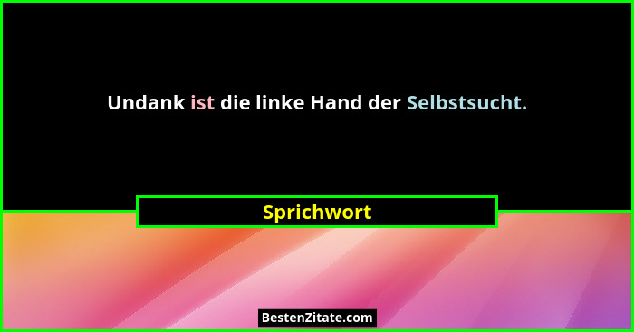 Undank ist die linke Hand der Selbstsucht.... - Sprichwort
