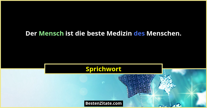Der Mensch ist die beste Medizin des Menschen.... - Sprichwort