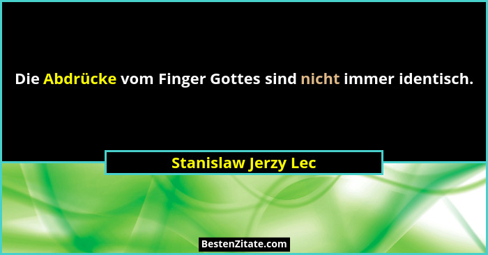 Die Abdrücke vom Finger Gottes sind nicht immer identisch.... - Stanislaw Jerzy Lec