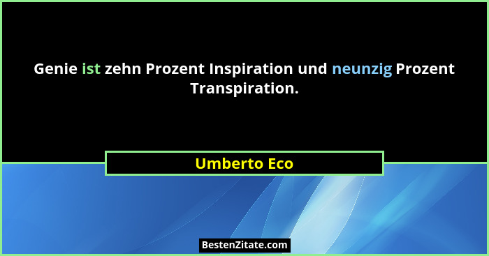 Genie ist zehn Prozent Inspiration und neunzig Prozent Transpiration.... - Umberto Eco