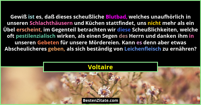 Gewiß ist es, daß dieses scheußliche Blutbad, welches unaufhörlich in unseren Schlachthäusern und Küchen stattfindet, uns nicht mehr als ei... - Voltaire