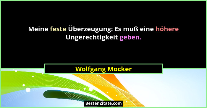 Meine feste Überzeugung: Es muß eine höhere Ungerechtigkeit geben.... - Wolfgang Mocker