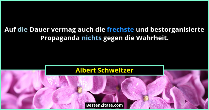 Auf die Dauer vermag auch die frechste und bestorganisierte Propaganda nichts gegen die Wahrheit.... - Albert Schweitzer