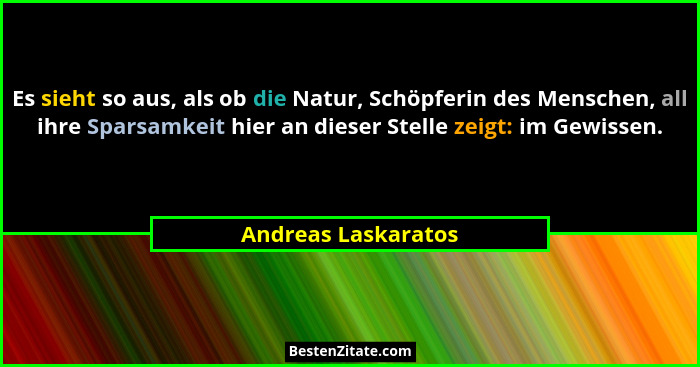 Es sieht so aus, als ob die Natur, Schöpferin des Menschen, all ihre Sparsamkeit hier an dieser Stelle zeigt: im Gewissen.... - Andreas Laskaratos