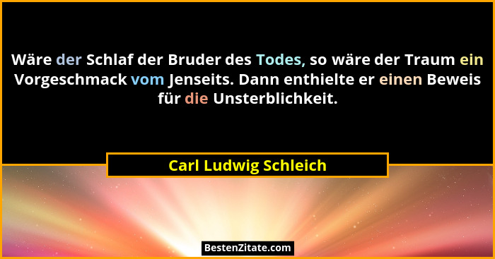Wäre der Schlaf der Bruder des Todes, so wäre der Traum ein Vorgeschmack vom Jenseits. Dann enthielte er einen Beweis für die U... - Carl Ludwig Schleich