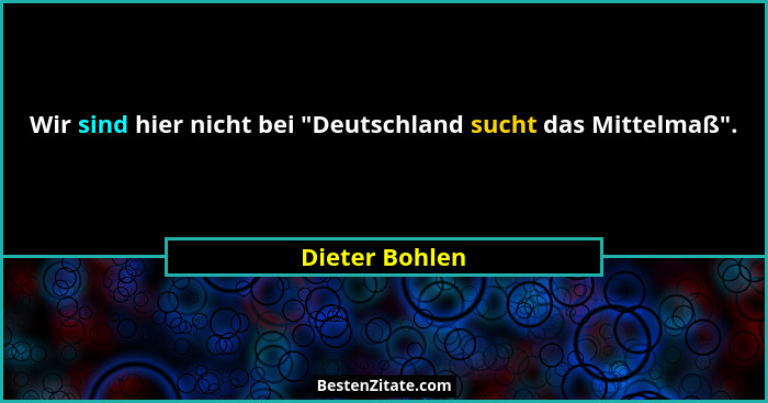 Wir sind hier nicht bei "Deutschland sucht das Mittelmaß".... - Dieter Bohlen