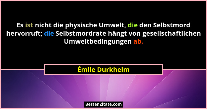 Es ist nicht die physische Umwelt, die den Selbstmord hervorruft; die Selbstmordrate hängt von gesellschaftlichen Umweltbedingungen a... - Émile Durkheim