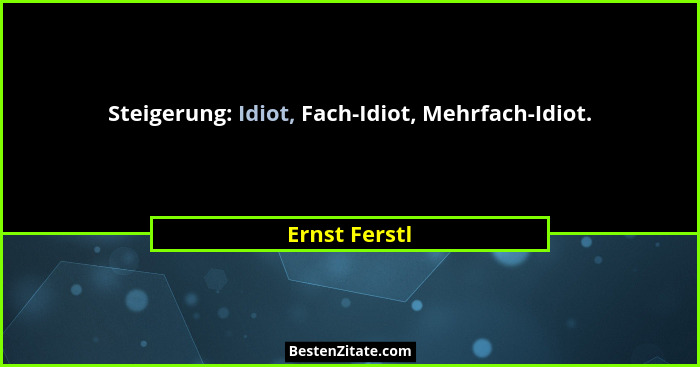 Steigerung: Idiot, Fach-Idiot, Mehrfach-Idiot.... - Ernst Ferstl