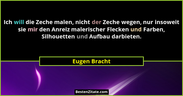 Ich will die Zeche malen, nicht der Zeche wegen, nur insoweit sie mir den Anreiz malerischer Flecken und Farben, Silhouetten und Aufbau... - Eugen Bracht