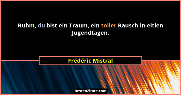 Ruhm, du bist ein Traum, ein toller Rausch in eitlen Jugendtagen.... - Frédéric Mistral