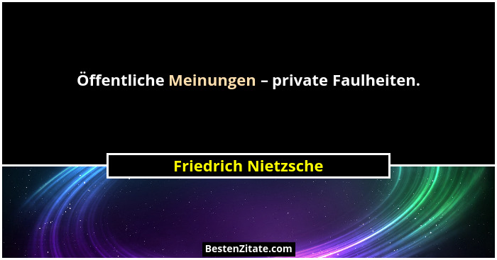 Öffentliche Meinungen – private Faulheiten.... - Friedrich Nietzsche