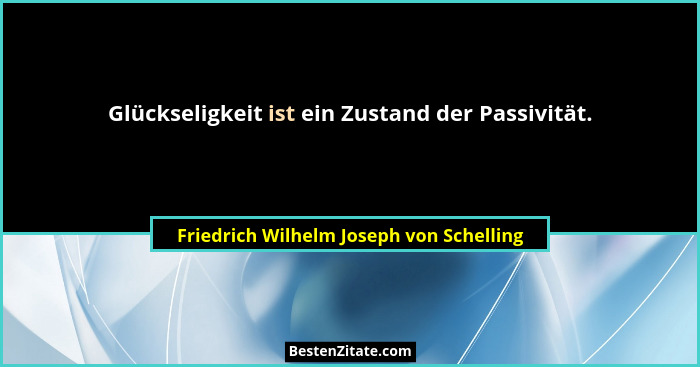 Glückseligkeit ist ein Zustand der Passivität.... - Friedrich Wilhelm Joseph von Schelling